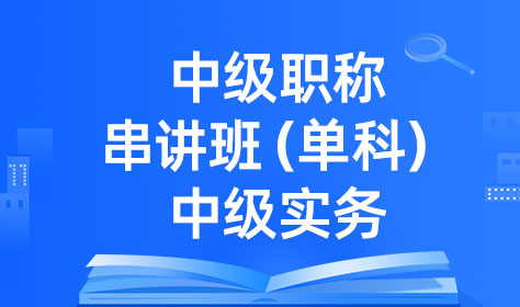 中级职称串讲班（单科）-中级实务
